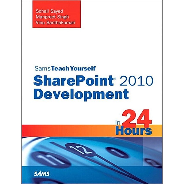 Sams Teach Yourself SharePoint 2010 Development in 24 Hours, Sohail Sayed, Manpreet Singh, Vinu Santhakumari