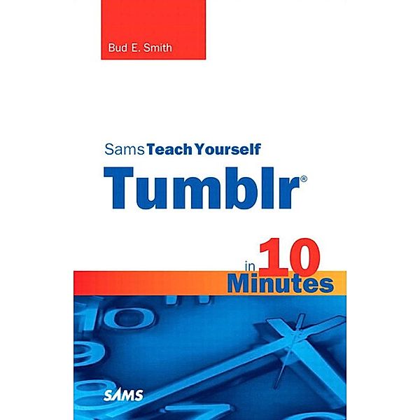 Sams Teach Yourself Tumblr in 10 Minutes, Portable Documents / Sams Teach Yourself -- Minutes, Bud E. Smith