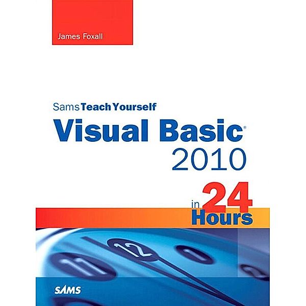 Sams Teach Yourself Visual Basic 2010 in 24 Hours Complete Starter Kit, James Foxall