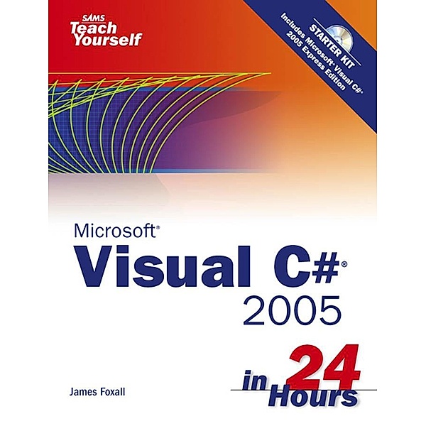 Sams Teach Yourself Visual C# 2005 in 24 Hours, Complete Starter Kit, James Foxall