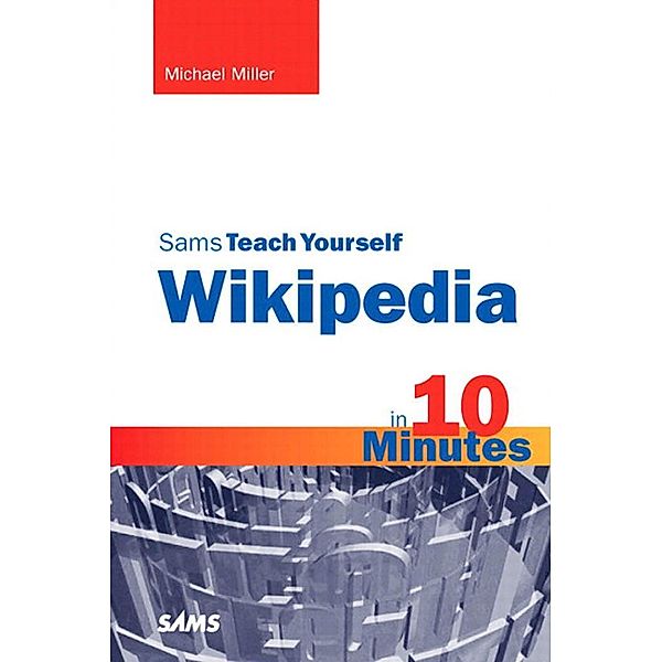 Sams Teach Yourself Wikipedia in 10 Minutes, Portable Documents / Sams Teach Yourself -- Minutes, Michael R. Miller