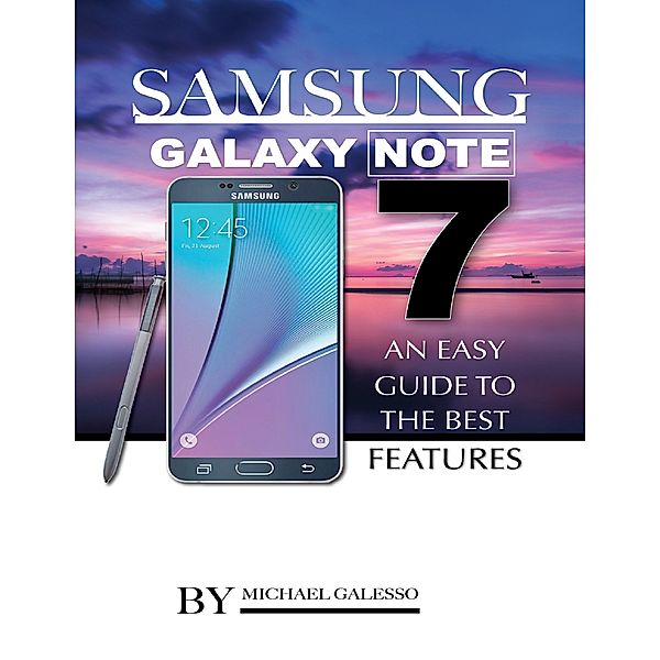 Samsung Galaxy Note 7: An Easy Guide to the Best Features, Michael Galleso
