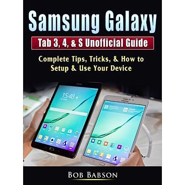 Samsung Galaxy Tab 3, 4, & S Unofficial Guide / Abbott Properties, Bob Babson