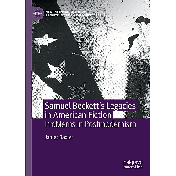 Samuel Beckett's Legacies in American Fiction / New Interpretations of Beckett in the Twenty-First Century, James Baxter