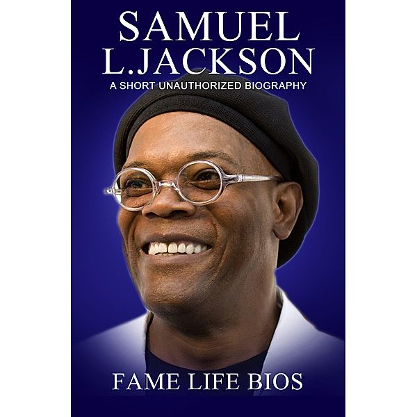 Samuel L. Jackson A Short Unauthorized Biography, Fame Life Bios