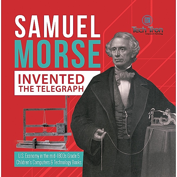 Samuel Morse Invented the Telegraph | U.S. Economy in the mid-1800s Grade 5 | Children's Computers & Technology Books, Tech Tron