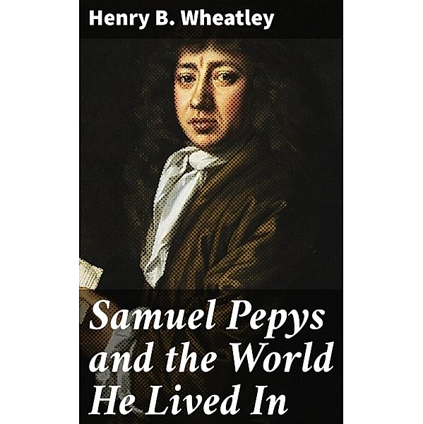 Samuel Pepys and the World He Lived In, Henry B. Wheatley