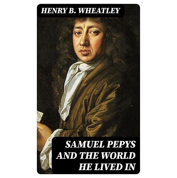 Samuel Pepys and the World He Lived In, Henry B. Wheatley