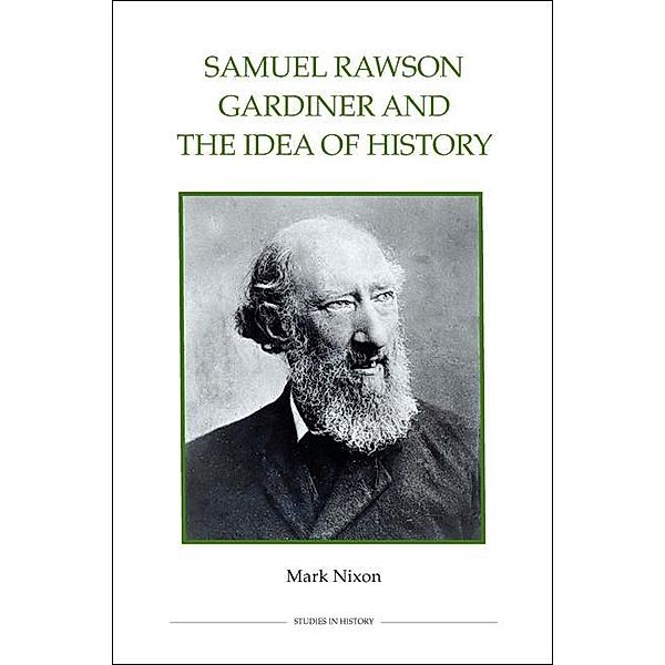 Samuel Rawson Gardiner and the Idea of History / Royal Historical Society Studies in History New Series Bd.76, Mark Nixon
