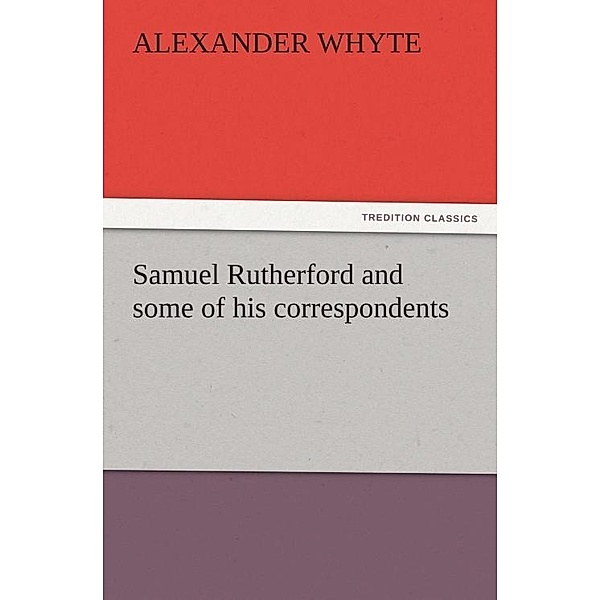 Samuel Rutherford and some of his correspondents / tredition, Alexander Whyte