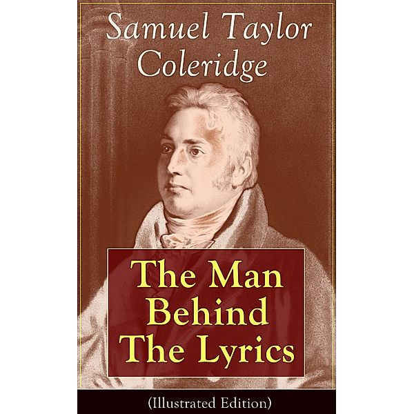 Samuel Taylor Coleridge: The Man Behind The Lyrics (Illustrated Edition), Samuel Taylor Coleridge, May Byron, William Hazlitt, James Gillman