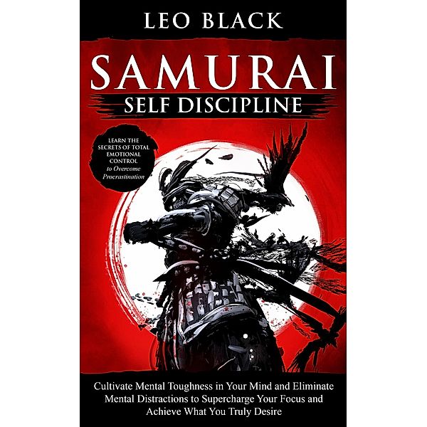 Samurai Self Discipline - Cultivate Mental Toughness in Your Mind and Eliminate Mental Distractions to Supercharge Your Focus and Achieve What You Truly Desire. Learn to Overcome Procrastination., Leo Black
