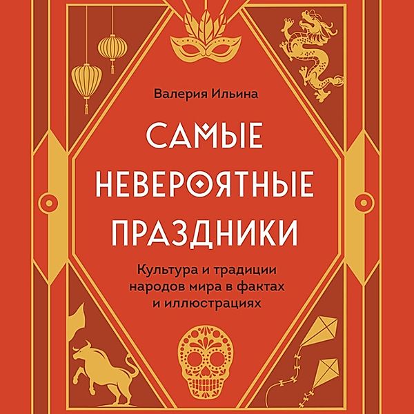 Samye neveroyatnye prazdniki. Kul'tura i tradicii narodov mira v faktah i illyustraciyah, Valeria Ilyina