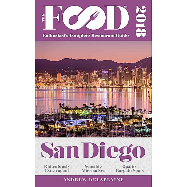 SAN DIEGO - 2018 - The Food Enthusiast's Complete Restaurant Guide, Andrew Delaplaine