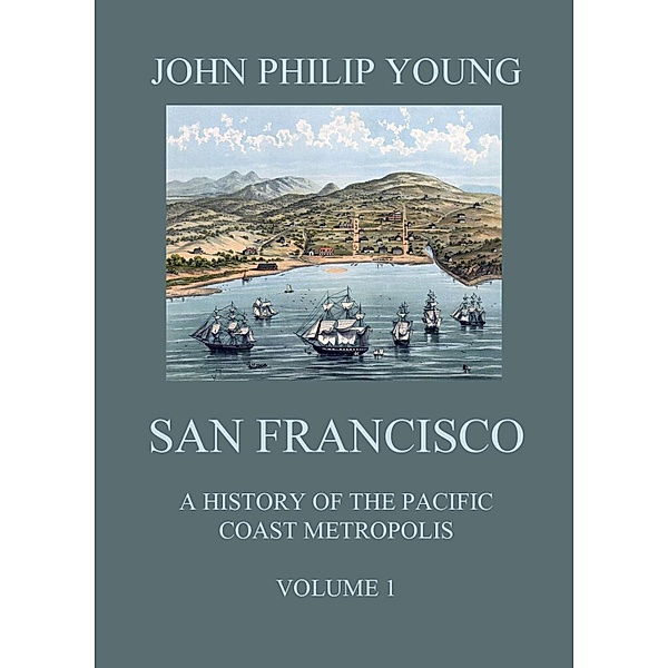San Francisco - A History of the Pacific Coast Metropolis, Vol. 1, John Philip Young
