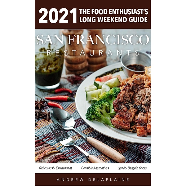 San Francisco Restaurants 2021 (The Food Enthusiast's Long Weekend Guide) / The Food Enthusiast's Long Weekend Guide, Andrew Delaplaine