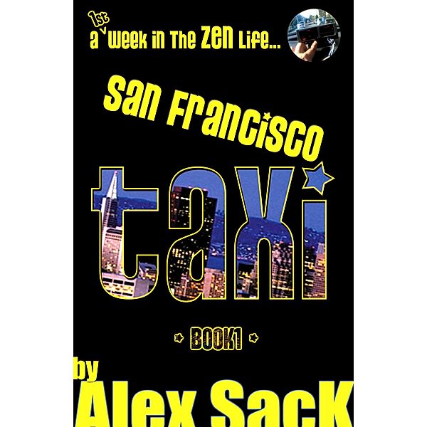 San Francisco TAXI: A 1st Week In The ZEN Life... (Book 1) / Alex SacK, Alex Sack