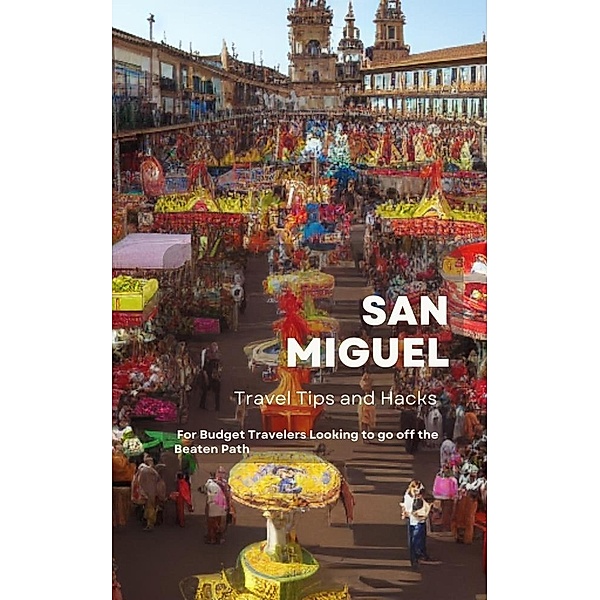 San Miguel Travel Tips and Hacks: For Budget Travelers Looking to go off the Beaten Path, Ideal Travel Masters