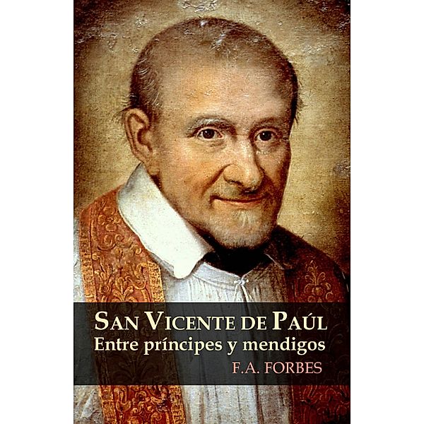 San Vicente de Paúl. Entre príncipes y mendigos (Colección Santos, #4) / Colección Santos, F. A. Forbes