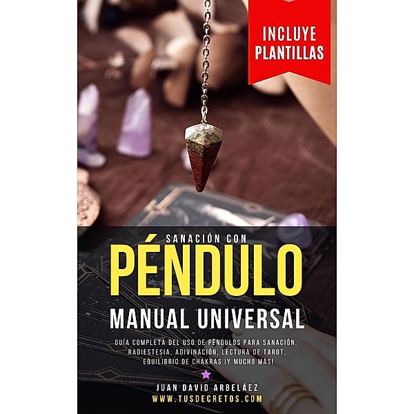 Sanación con Péndulo: Manual Universal (Tus Decretos, #1) / Tus Decretos, Juan David Arbelaez