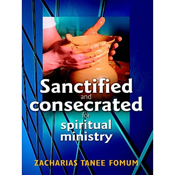 Sanctified and Consecreted for Spiritual Ministry (Practical Helps in Sanctification, #2) / Practical Helps in Sanctification, Zacharias Tanee Fomum