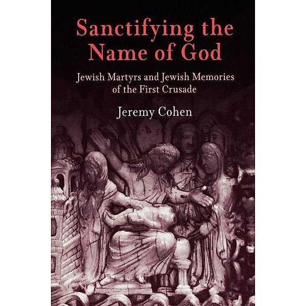Sanctifying the Name of God / Jewish Culture and Contexts, Jeremy Cohen
