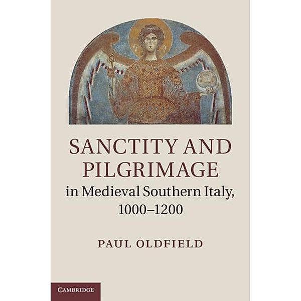 Sanctity and Pilgrimage in Medieval Southern Italy, 1000-1200, Paul Oldfield