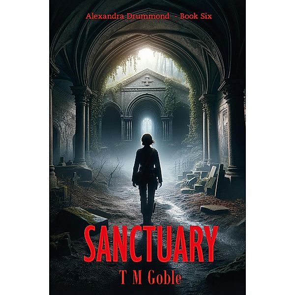 Sanctuary (Alexandra Drummond Thriller Series, #6) / Alexandra Drummond Thriller Series, T M Goble