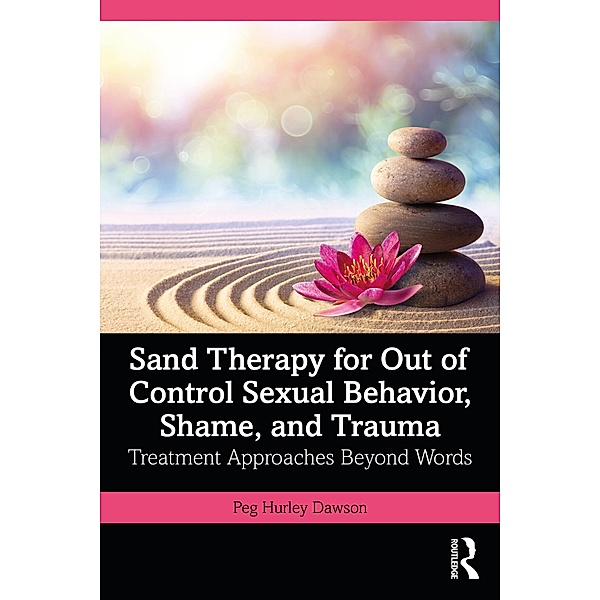 Sand Therapy for Out of Control Sexual Behavior, Shame, and Trauma, Peg Hurley Dawson