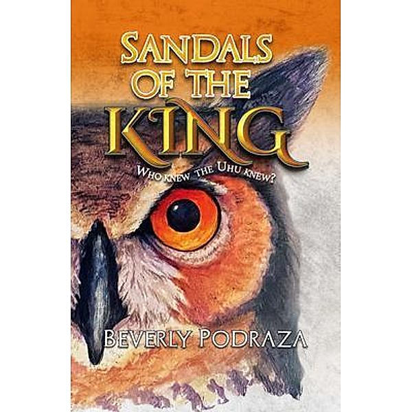 Sandals of the King - Who Knew The Uhu Knew?, Beverly Podraza