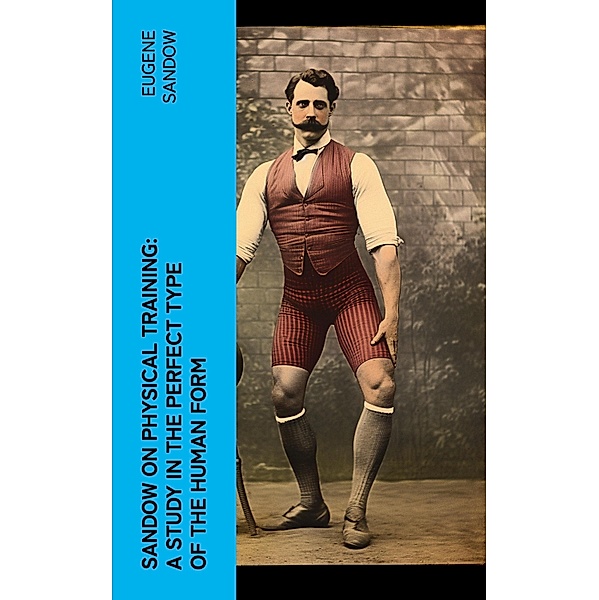 Sandow on physical training: a study in the perfect type of the human form, Eugene Sandow