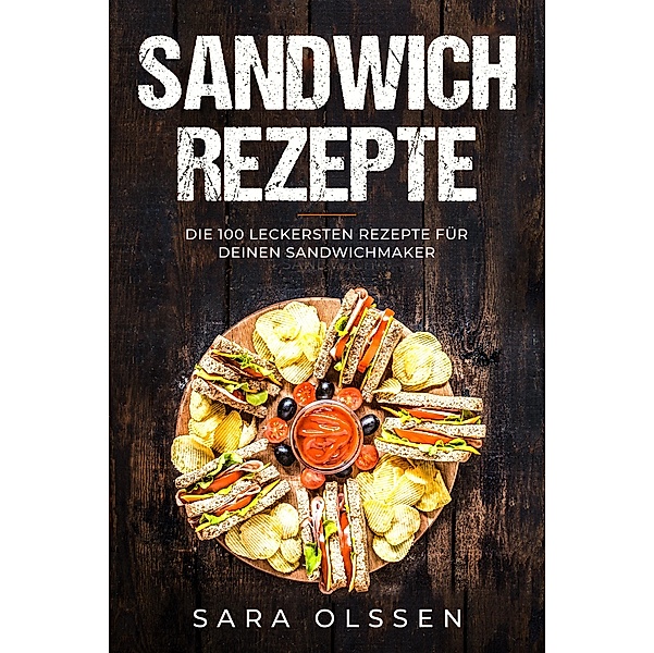Sandwich Rezepte: Die 100 leckersten Rezepte für deinen Sandwichmaker, Sara Olssen