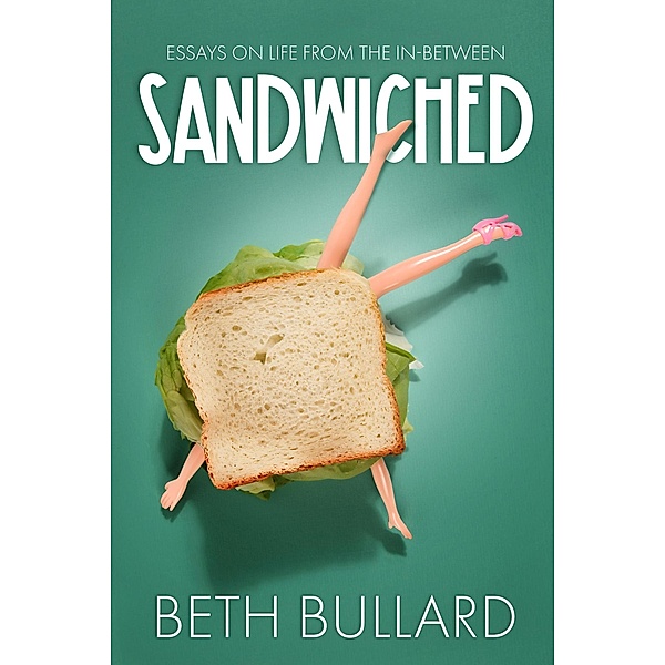 Sandwiched Essays on Life from the In-between, Beth Bullard