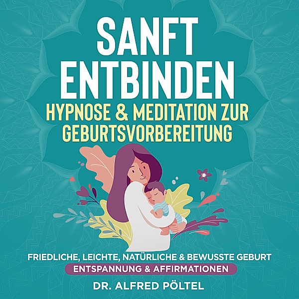 Sanft entbinden - Hypnose & Meditation zur Geburtsvorbereitung, Dr. Alfred Pöltel