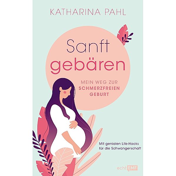 Sanft gebären: Mein Weg zur schmerzfreien Geburt, Katharina Pahl