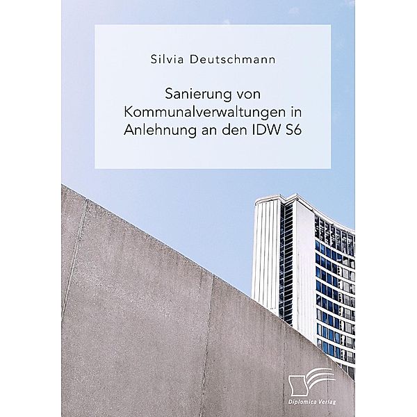 Sanierung von Kommunalverwaltungen in Anlehnung an den IDW S6, Silvia Deutschmann