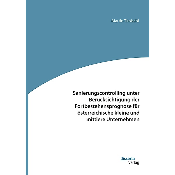 Sanierungscontrolling unter Berücksichtigung der Fortbestehensprognose für österreichische kleine und mittlere Unternehmen, Martin Timischl