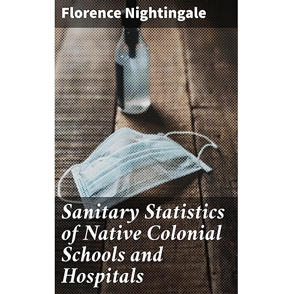 Sanitary Statistics of Native Colonial Schools and Hospitals, Florence Nightingale