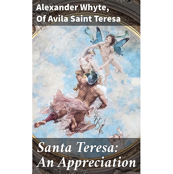 Santa Teresa: An Appreciation, Of Avila Teresa, Alexander Whyte