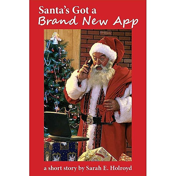Santa's Got a Brand New App: A Short Story, Sarah Holroyd