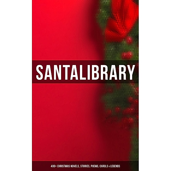 Santa's Library: 400+ Christmas Novels, Stories, Poems, Carols & Legends, O. Henry, Rudyard Kipling, Vernon Lee, Guy de Maupassant, Saki, Bret Harte, Robert E. Howard, William Francis Dawson, Hamilton Wright Mabie, CHRISTOPHER NORTH, Susan Coolidge, Oliver Bell Bunce, Hans Christian Andersen, Phillips Brooks, William Drummond, James Russell Lowell, Alfred Domett, Reginald Heber, Dinah Maria Mulock, Margaret Deland, John Addington Symonds, Edward Thring, Cecil Frances Alexander, Selma Lagerlöf, Mary Austin, James S. Park, Isaac Watts, Robert Herrick, Edmund Hamilton Sears, Ben Jonson, Edmund Bolton, Robert Southwell, C. S. Stone, James Whitcomb Riley, Fyodor Dostoevsky, Frances Ridley Havergal, William Morris, Charles Mackay, Harriet F. Blodgett, Eliza Cook, George Wither, John G. Whittier, Richard Watson Gilder, Tudor Jenks, William Makepeace Thackeray, Martin Luther, Henry Vaughan, Christian Burke, Andrew Lang, Emily Huntington Miller, Cyril Winterbotham, Enoch Arnold Bennett, Mary Louisa Molesworth, Meredith Nicholson, A. M. Williamson, C. N. Williamson, Walter Scott, Elizabeth Cleghorn Gaskell, James Selwin Tait, Booth Tarkington, Evaleen Stein, Frances Hodgson Burnett, Frank Samuel Child, Samuel McChord Crothers, Sarah Orne Jewett, Georgianna M. Bishop, Sarah P. Doughty, J. M. Barrie, John Punnett Peters, Mary E. Wilkins Freeman, Selma Lagerlof, Anthony Trollope, Brothers Grimm, L. Frank Baum, Mark Twain, Lucy Maud Montgomery, George Macdonald, Leo Tolstoy, Henry Van Dyke, E. T. A. Hoffmann, Clement Moore, Henry Wadsworth Longfellow, William Wordsworth, Alfred Lord Tennyson, William Butler Yeats, Beatrix Potter, Eleanor H. Porter, Jacob A. Riis, Susan Anne Sedgwick, Ridley Sedgwick, Sophie May, Lucas Malet, Juliana Horatia Ewing, Alice Hale Burnett, Ernest Ingersoll, Annie F. Johnston, Louisa May Alcott, Amanda M. Douglas, Amy Ella Blanchard, Carolyn Wells, Walter Crane, Thomas Nelson Page, Florence L. Barclay, A. S. Boyd, Edward A. Rand, Max Brand, William John Locke, Charles Dickens, Nora A. Smith, Phebe A. Curtiss, Nellie C. King, Booker T. Washington, Lucy Wheelock, Aunt Hede, Frederick E. Dewhurst, Maud Lindsay, Marjorie L. C. Pickthall, Jay T. Stocking, William Shakespeare, Anna Robinson, Florence M. Kingsley, Olive Thorne Miller, M. A. L. Lane, Elizabeth Harkison, Raymond Mcalden, F. E. Mann, Winifred M. Kirkland, François Coppée, Katherine Pyle, Harriet Beecher Stowe, Grace Margaret Gallaher, Elia W. Peattie, F. Arnstein, James Weber Linn, Anne Hollingsworth Wharton, Elbridge S. Brooks, Isabel Cecilia Williams, Anton Chekhov, Armando Palacio Valdés, André Theuriet, Emily Dickinson, Alphonse Daudet, Benito Pérez Galdós, Antonio Maré, Pedro A. de Alarcón, Jules Simon, Marcel Prévost, Gustavo Adolfo Bécquer, Maxime Du Camp, Mary Hartwell Catherwood, F. L. Stealey, Robert Louis Stevenson, Kate Upson Clark, Marion Clifford, E. E. Hale, Willis Boyd Allen, Edgar Wallace, Georg Schuster, Harrison S. Morris, Bjørnstjerne Bjørnson, Matilda Betham Edwards, Angelo J. Lewis