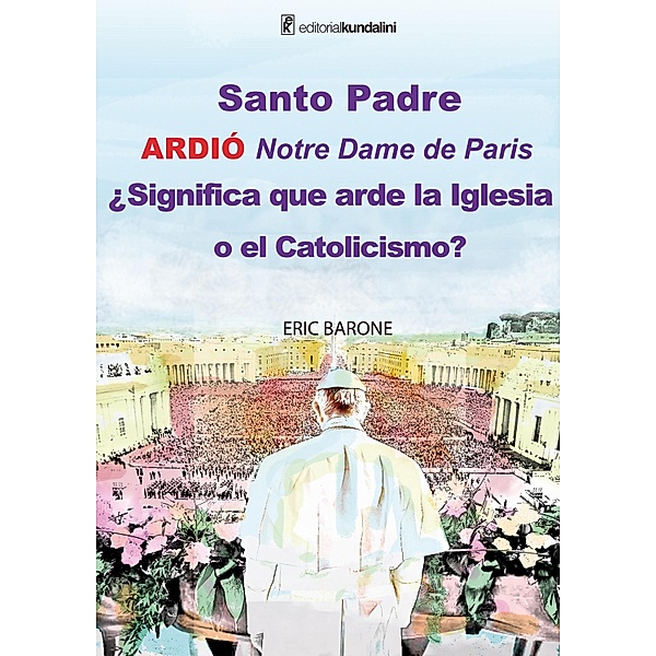 Santo Padre. Ardió Notre Dame de París ¿Significa que arde la Iglesia o el Catolicismo?, Eric Barone