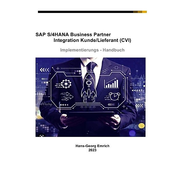 SAP S/4HANA Business Partner Integration Kunde/Lieferant (CVI) Implementierungs - Handbuch, Hans-Georg Emrich