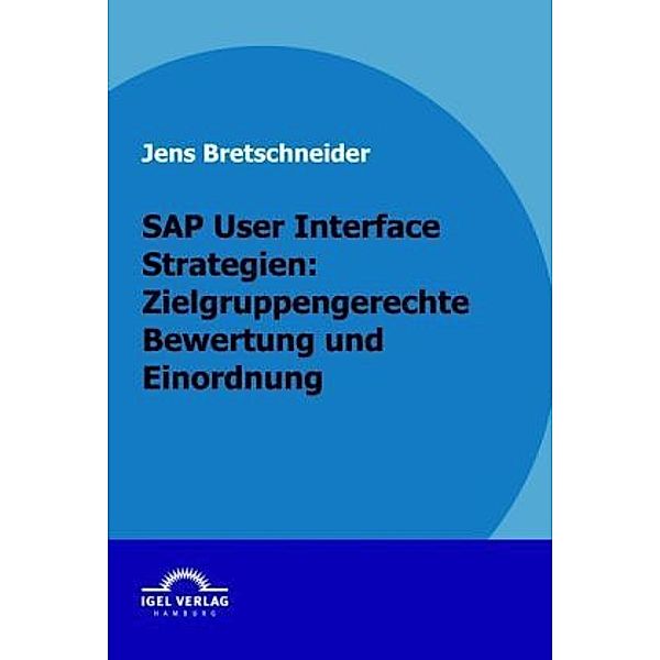 SAP User Interface Strategien: Zielgruppengerechte Bewertung und Einordnung, Jens Bretschneider