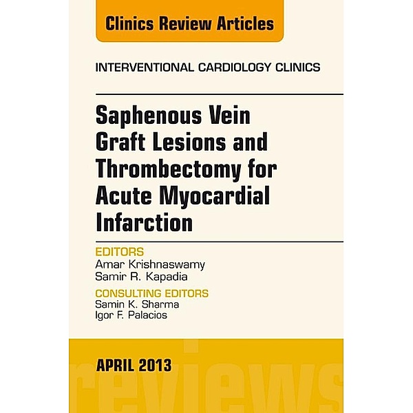 Saphenous Vein Graft Lesions and Thrombectomy for Acute Myocardial Infarction, An Issue of Interventional Cardiology Clinics, E-Book, Samir R. Kapadia, Amar Krishnaswamy
