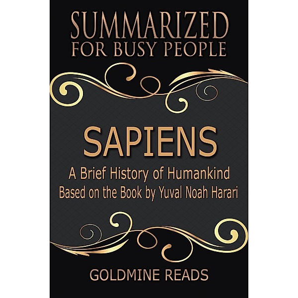 Sapiens - Summarized for Busy People: A Brief History of Humankind: Based on the Book by Yuval Noah Harari, Goldmine Reads