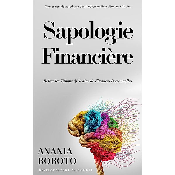 Sapologie Financière: Comment Briser les Tabous Africains de Finances Personnelles, Anania Boboto