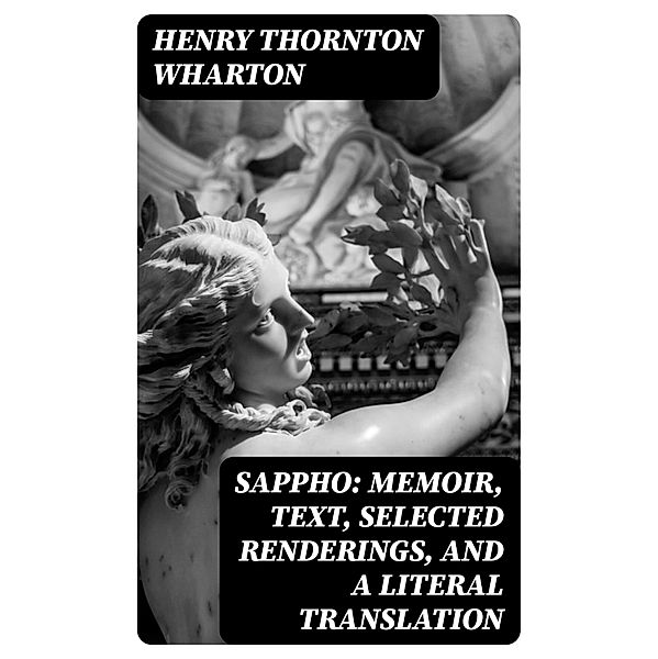 Sappho: Memoir, text, selected renderings, and a literal translation, Henry Thornton Wharton