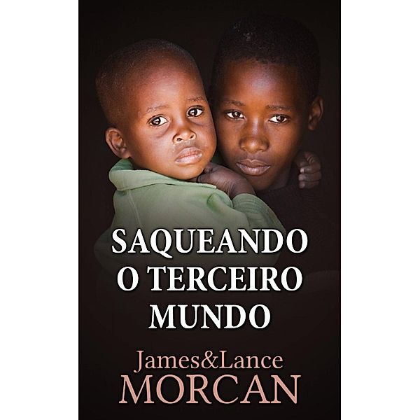 Saqueando o Terceiro Mundo:  Como a Elite Global Afundou  as Nações Pobres num Mar de Débitos, James Morcan, Lance Morcan