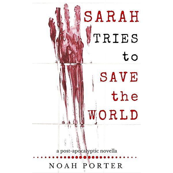 Sarah Tries to Save the World: a post-apocalyptic novella, Noah Porter